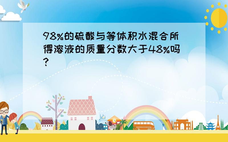 98%的硫酸与等体积水混合所得溶液的质量分数大于48%吗?