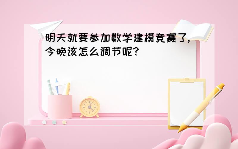 明天就要参加数学建模竞赛了,今晚该怎么调节呢?