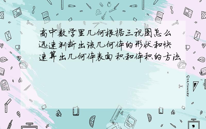 高中数学里几何根据三视图怎么迅速判断出该几何体的形状和快速算出几何体表面积和体积的方法