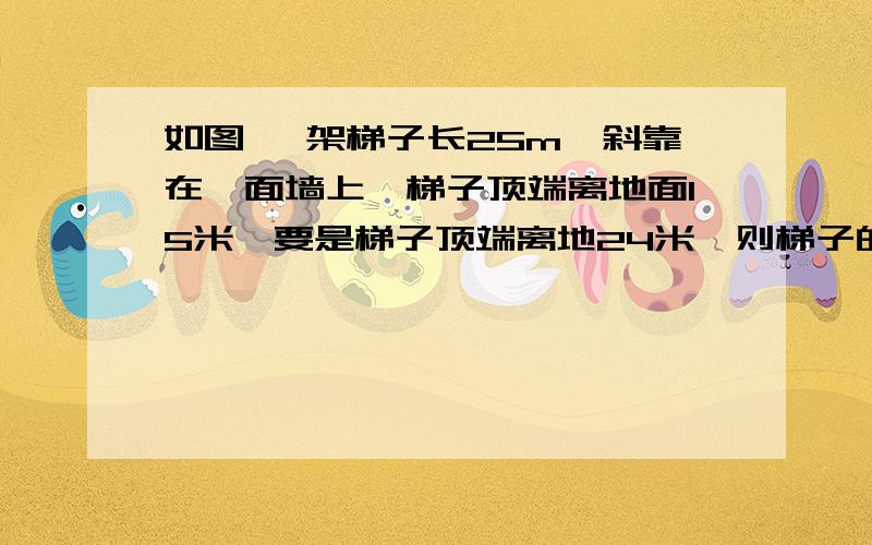 如图 一架梯子长25m,斜靠在一面墙上,梯子顶端离地面15米,要是梯子顶端离地24米,则梯子的底部在水平方向上应滑动多少米?