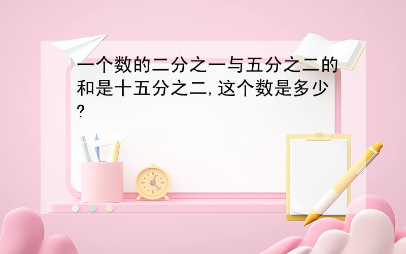 一个数的二分之一与五分之二的和是十五分之二,这个数是多少?