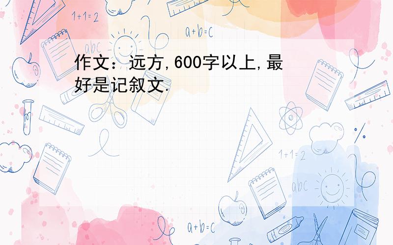 作文：远方,600字以上,最好是记叙文.