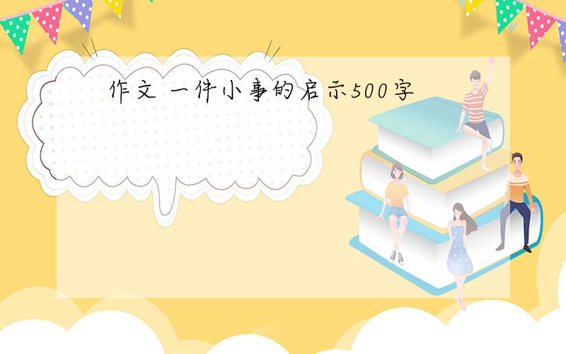 作文 一件小事的启示500字