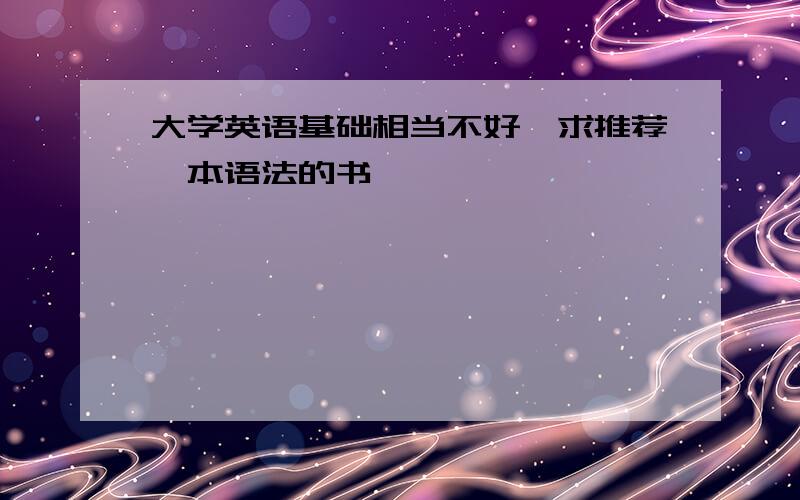 大学英语基础相当不好,求推荐一本语法的书