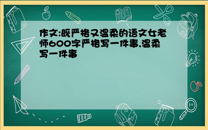 作文:既严格又温柔的语文女老师600字严格写一件事,温柔写一件事