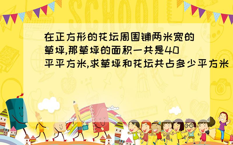 在正方形的花坛周围铺两米宽的草坪,那草坪的面积一共是40平平方米,求草坪和花坛共占多少平方米