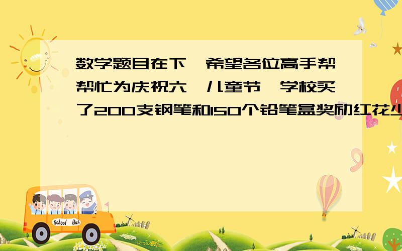 数学题目在下,希望各位高手帮帮忙为庆祝六一儿童节,学校买了200支钢笔和150个铅笔盒奖励红花少年,一共花去2660元.一知每支钢笔8.5元,每个铅笔盒多少元?5.65与一个数的和除以0.9等于7,求这个