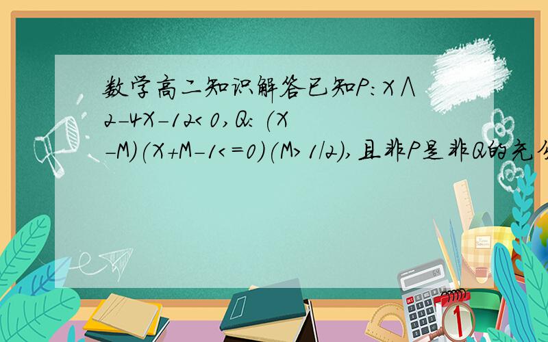 数学高二知识解答已知P:X∧2-4X-12＜0,Q:(X-M)(X+M-1＜＝0)(M＞1/2),且非P是非Q的充分不必要条件,求实数M的取值范围