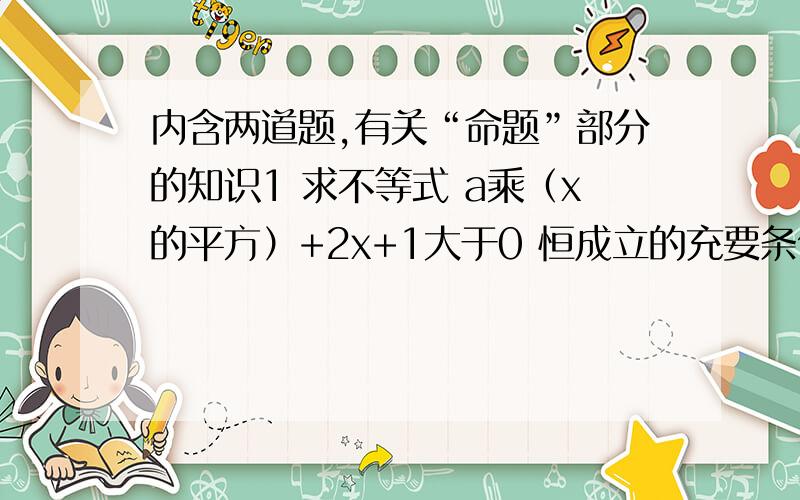 内含两道题,有关“命题”部分的知识1 求不等式 a乘（x的平方）+2x+1大于0 恒成立的充要条件.2 已知 p：（x的平方）-8x-20小于等于0,q：（x的平方）-2x+1-（m的平方）小于等于0（m〉0）.若┐p（