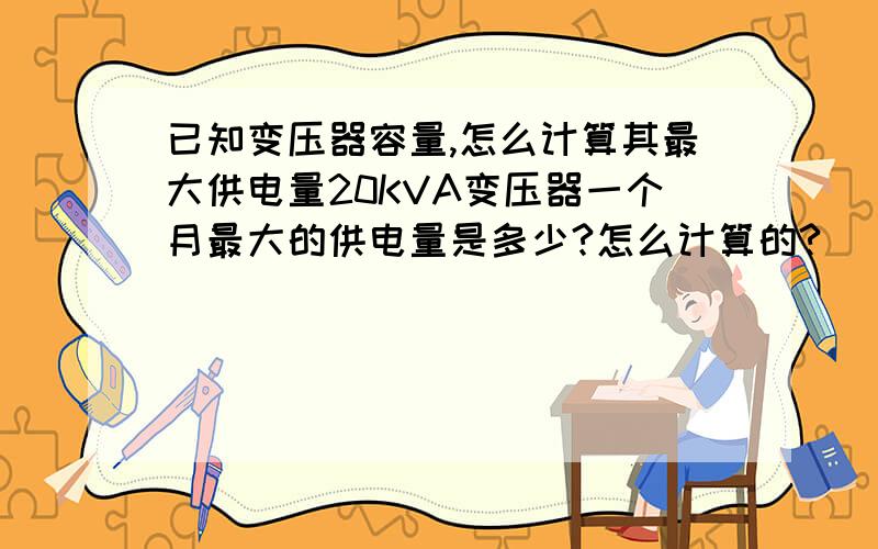 已知变压器容量,怎么计算其最大供电量20KVA变压器一个月最大的供电量是多少?怎么计算的?