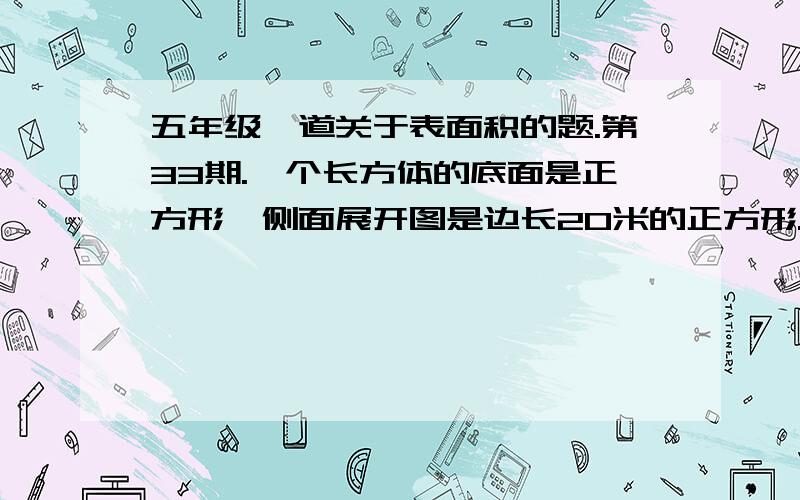 五年级一道关于表面积的题.第33期.一个长方体的底面是正方形,侧面展开图是边长20米的正方形.求表面积.急用,这道题没有思路,