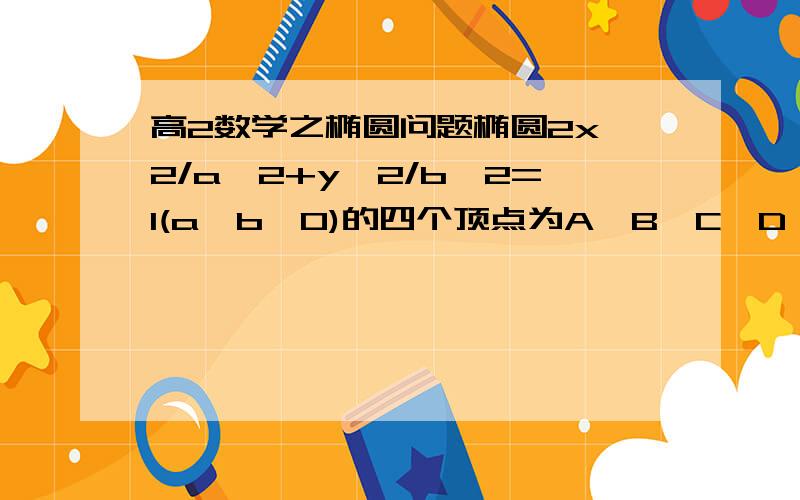 高2数学之椭圆问题椭圆2x^2/a^2+y^2/b^2=1(a>b>0)的四个顶点为A、B、C、D,若四边形ABCD的内切圆恰好过椭圆的焦点,则椭圆的离心率=过程,谢谢.