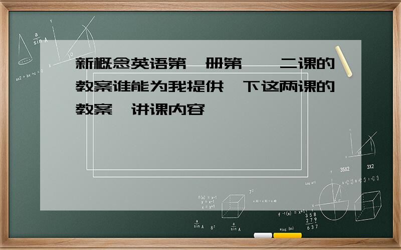 新概念英语第一册第一、二课的教案谁能为我提供一下这两课的教案,讲课内容