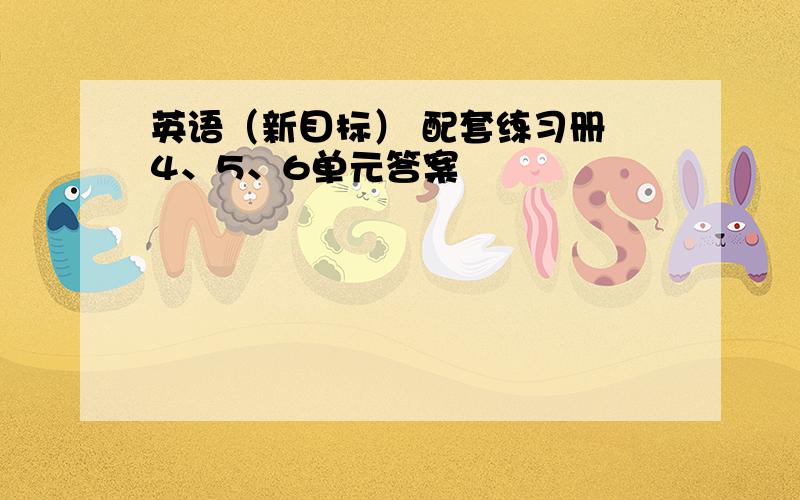 英语（新目标） 配套练习册 4、5、6单元答案