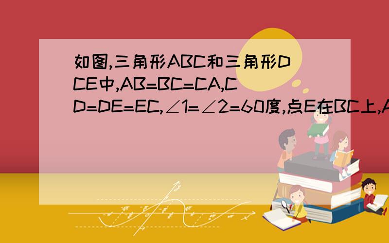 如图,三角形ABC和三角形DCE中,AB=BC=CA,CD=DE=EC,∠1=∠2=60度,点E在BC上,AE与BD相等吗?请补全下列推理过程,由已知可得（ ）=（ ） ∠1=∠2=60度,（ ）=（ ）,所以△（ ）全等于三角形（ ）,所以AE=BD,其