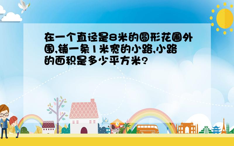 在一个直径是8米的圆形花圃外围,铺一条1米宽的小路,小路的面积是多少平方米?