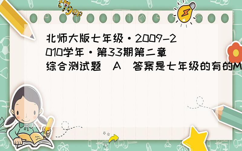 北师大版七年级·2009-2010学年·第33期第二章 综合测试题(A)答案是七年级的有的MMMMM好的我给分!