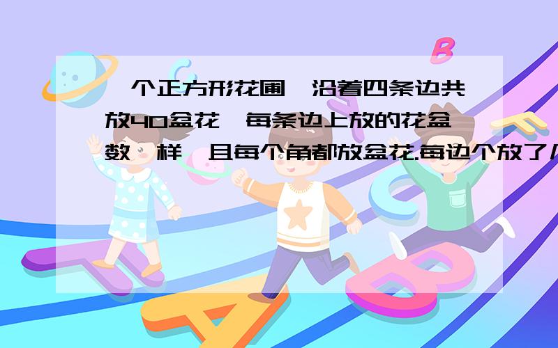 一个正方形花圃,沿着四条边共放40盆花,每条边上放的花盆数一样,且每个角都放盆花.每边个放了几盆兰花是一个正方形