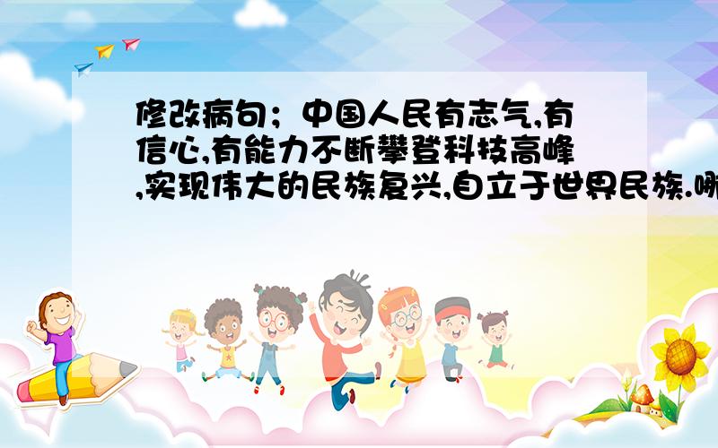 修改病句；中国人民有志气,有信心,有能力不断攀登科技高峰,实现伟大的民族复兴,自立于世界民族.哪里错了呢?把修改出来的句子重新打出来~