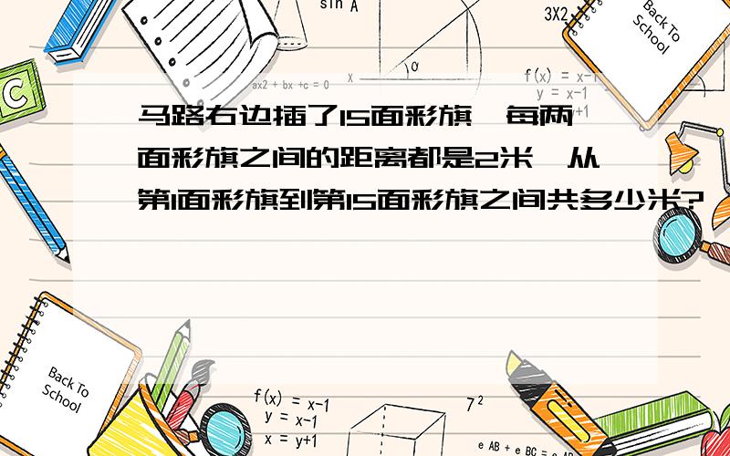 马路右边插了15面彩旗,每两面彩旗之间的距离都是2米,从第1面彩旗到第15面彩旗之间共多少米?