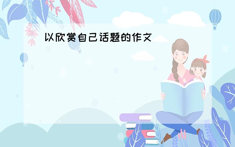 以欣赏自己话题的作文