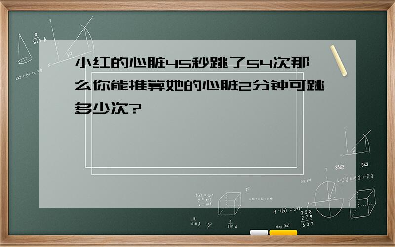 小红的心脏45秒跳了54次那么你能推算她的心脏2分钟可跳多少次?