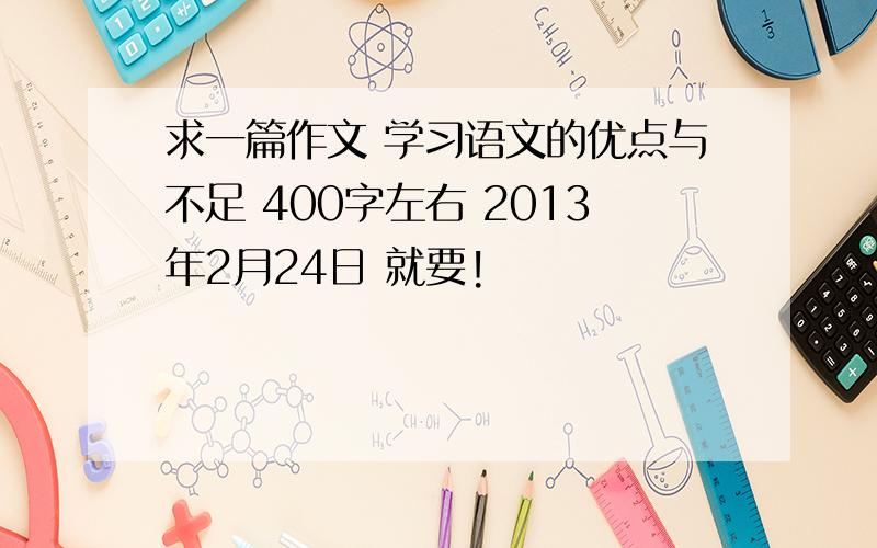 求一篇作文 学习语文的优点与不足 400字左右 2013年2月24日 就要!