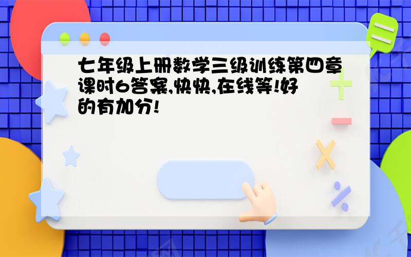 七年级上册数学三级训练第四章课时6答案,快快,在线等!好的有加分!