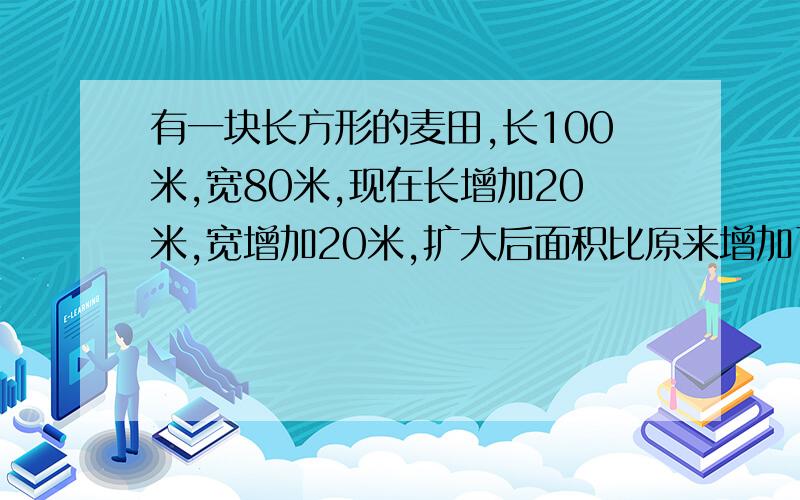 有一块长方形的麦田,长100米,宽80米,现在长增加20米,宽增加20米,扩大后面积比原来增加了多少平方米?