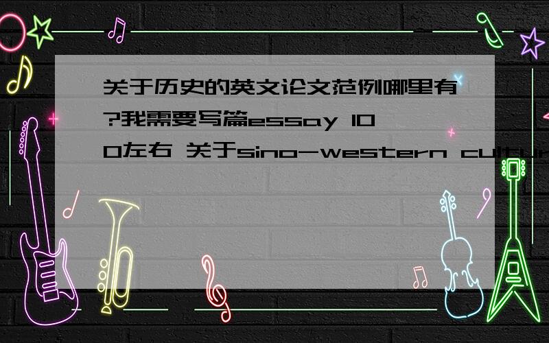 关于历史的英文论文范例哪里有?我需要写篇essay 100左右 关于sino-western cultural interchange