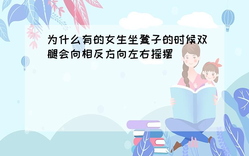 为什么有的女生坐凳子的时候双腿会向相反方向左右摇摆