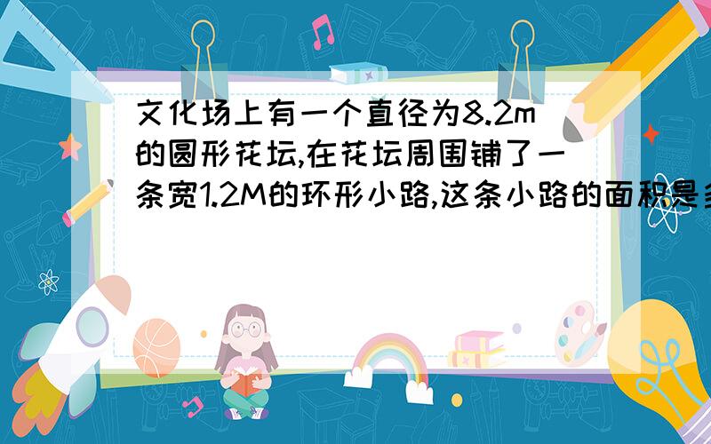 文化场上有一个直径为8.2m的圆形花坛,在花坛周围铺了一条宽1.2M的环形小路,这条小路的面积是多少平方米?