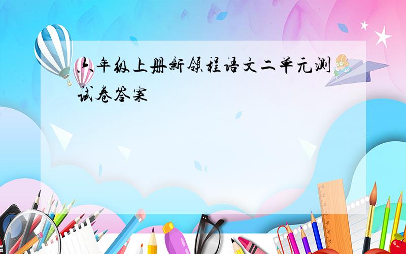 六年级上册新领程语文二单元测试卷答案