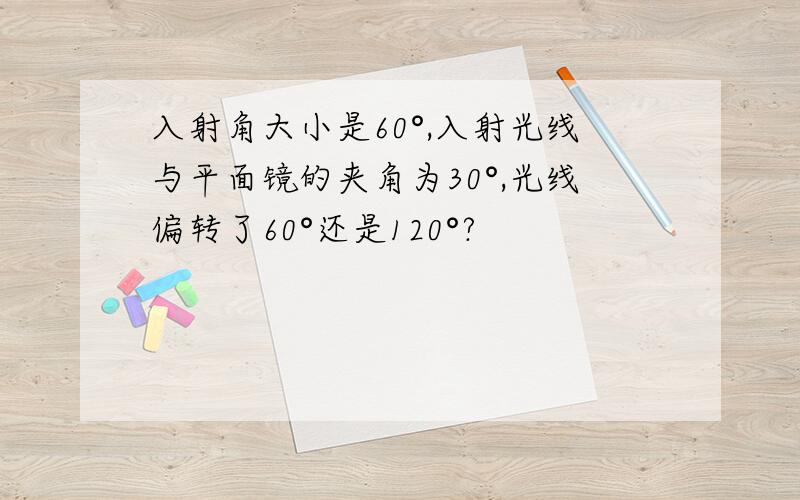 入射角大小是60°,入射光线与平面镜的夹角为30°,光线偏转了60°还是120°?