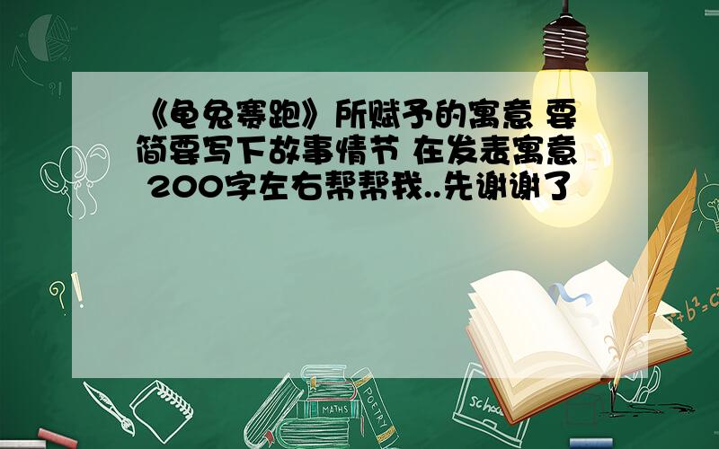 《龟兔赛跑》所赋予的寓意 要简要写下故事情节 在发表寓意 200字左右帮帮我..先谢谢了