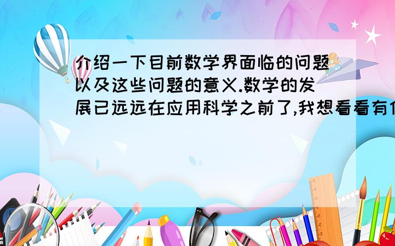 介绍一下目前数学界面临的问题以及这些问题的意义.数学的发展已远远在应用科学之前了,我想看看有什么他们有什么新进展.