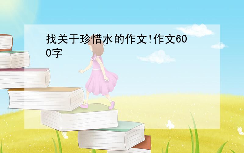 找关于珍惜水的作文!作文600字