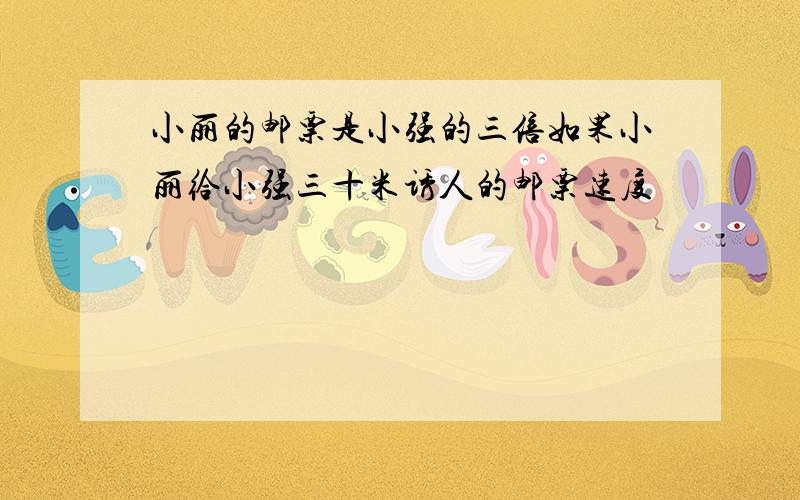 小丽的邮票是小强的三倍如果小丽给小强三十米诱人的邮票速度�