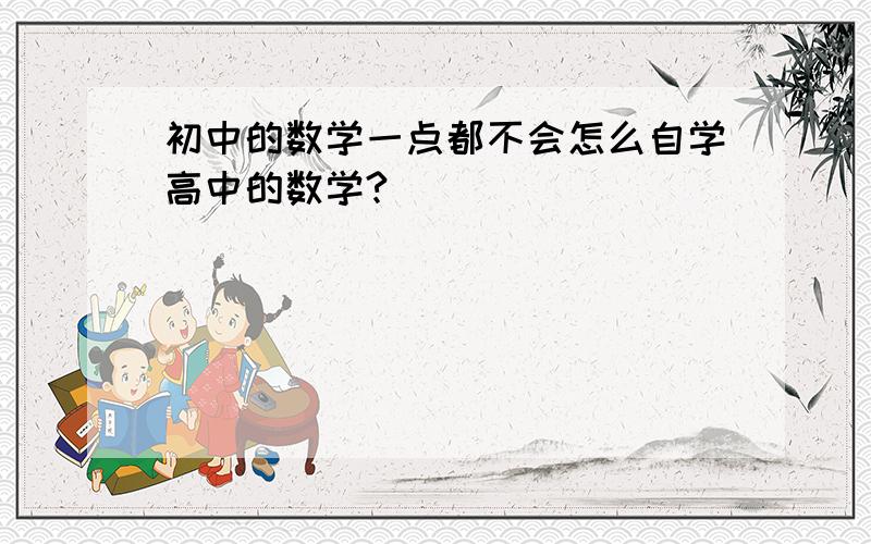 初中的数学一点都不会怎么自学高中的数学?