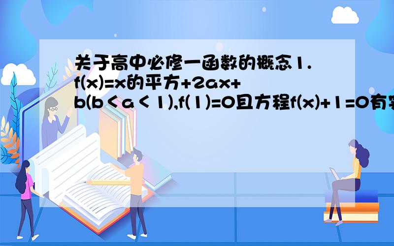 关于高中必修一函数的概念1.f(x)=x的平方+2ax+b(b＜a＜1),f(1)=0且方程f(x)+1=0有实根．-3＜b≤-1,a≥0若m是方程f(x)+1=0的一个根,试判断f(m-4)的正负并说明理由．