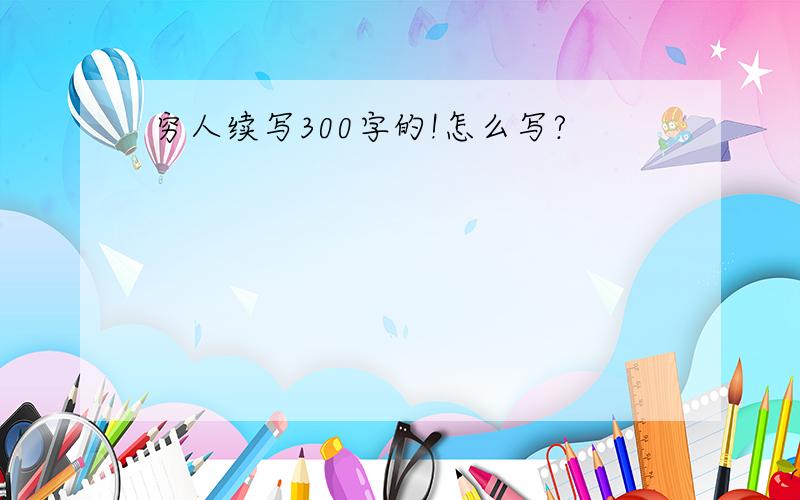 穷人续写300字的!怎么写?