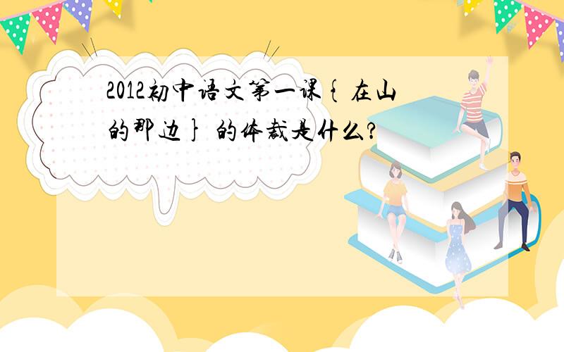 2012初中语文第一课{在山的那边} 的体裁是什么?