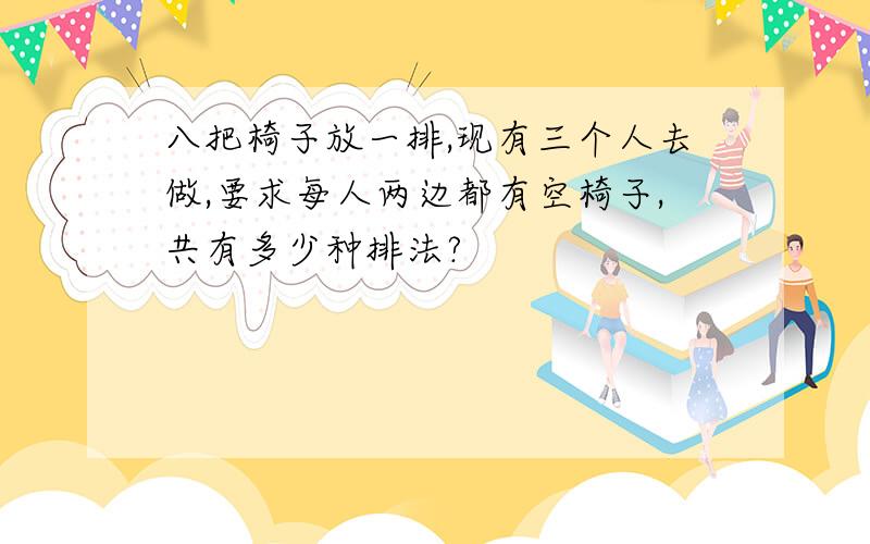 八把椅子放一排,现有三个人去做,要求每人两边都有空椅子,共有多少种排法?