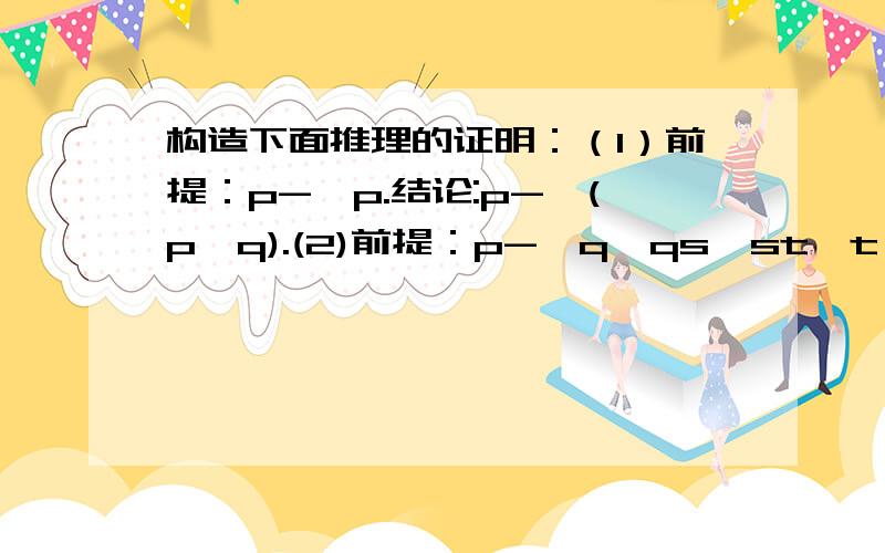 构造下面推理的证明：（1）前提：p->p.结论:p->(p∧q).(2)前提：p->q,qs,st,t∧r.结论:p∧q∧s∧r.注: