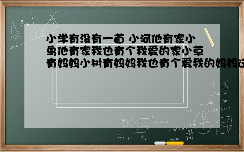 小学有没有一首 小河他有家小鸟他有家我也有个我爱的家小草有妈妈小树有妈妈我也有个爱我的妈妈这首歌名