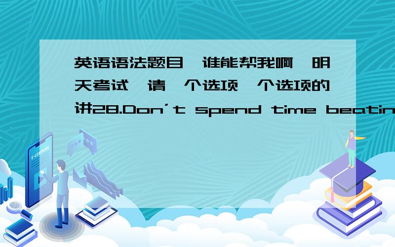 英语语法题目,谁能帮我啊,明天考试,请一个选项一个选项的讲28.Don’t spend time beating on a wall,to change it into a door.A.hope B.hoping C.hoped D.to hope29.A man can fail many times,but he isn’t a failure he begins to blam