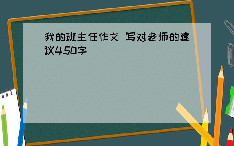 我的班主任作文 写对老师的建议450字