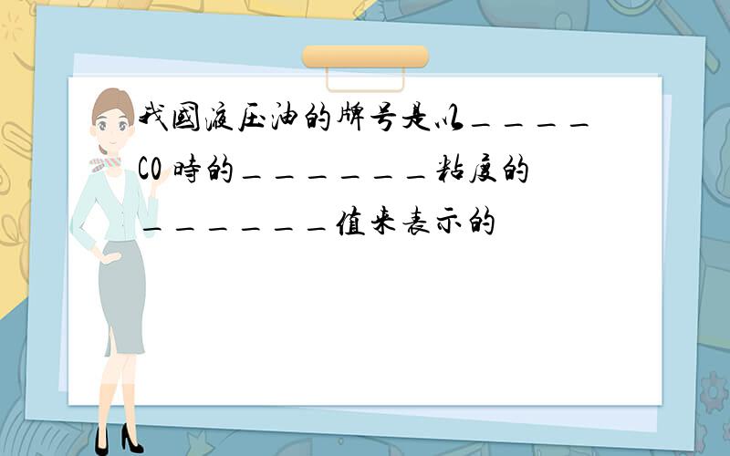 我国液压油的牌号是以____C0 时的______粘度的______值来表示的