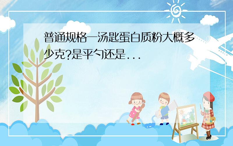 普通规格一汤匙蛋白质粉大概多少克?是平勺还是...