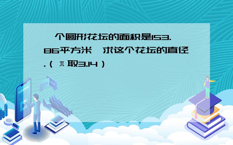 一个圆形花坛的面积是153.86平方米,求这个花坛的直径.（π取3.14）